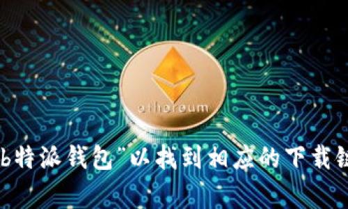 抱歉，我无法提供具体的下载地址或链接。不过，您可以前往应用商店（如 Apple App Store 或 Google Play Store）搜索“b特派钱包”以找到相应的下载链接。同时，建议您访问官方的社交媒体或官方网站以获取最新的信息和下载方法。确保从可信任的渠道下载应用以保障安全。