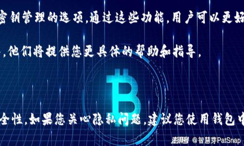 关于“b特派钱包是否可以删除记录”的问题，通常这类钱包的主要功能是记录交易历史，以便用户能够清楚地了解自己的资金流动情况。以下是关于这一问题的几个要点：

### b特派钱包是否允许删除记录？

1. **交易记录的性质**：大多数数字钱包，包括b特派钱包，都会保留交易记录。这是为了提供透明度和安全性，用户可以随时查阅自己的消费和收入情况。

2. **隐私与安全**：虽然钱包提供了交易记录，通常用户无法直接删除这些记录。这是为了保护用户的资产安全，防止任何篡改或欺诈行为。

3. **数据清理选项**：虽然直接删除记录不可行，但某些钱包可能提供数据清理或密钥管理的选项。通过这些功能，用户可以更好地管理自己的信息，但并不意味着交易记录被完全删除。

4. **联系客服咨询**：如果您有特别的需求或疑问，可以联系b特派钱包的客服团队，他们将提供您更具体的帮助和指导。

### 结论

综上所述，b特派钱包通常不允许用户直接删除交易记录，以维护交易的透明性和安全性。如果您关心隐私问题，建议您使用钱包中提供的隐私保护功能，并定期检查您的安全设置。这样可以有效保护您的信息安全。