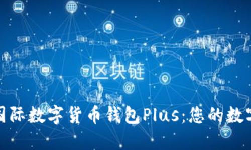2024年必看！国际数字货币钱包Plus：您的数字资产安全助手