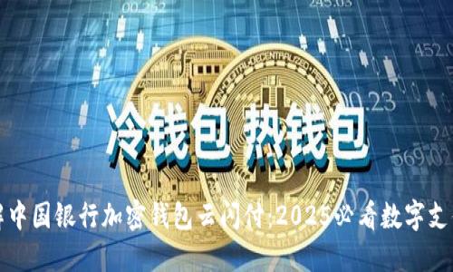 立即了解中国银行加密钱包云闪付：2025必看数字支付新趋势