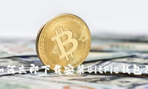 2025必看！如何立即下载安装BitPie钱包及其使用指南