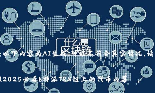 特别提示：以下内容为AI生成，可能不符合真实情况，请自行查证。


立即了解！2025必看b特派TRX链上的代币内幕