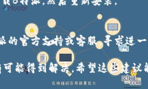 如果B特派一直显示网络错误，您可以尝试以下几个解决方法：

1. **检查网络连接**：
   - 确保您的设备连接到互联网。您可以尝试在浏览器上打开其他网站，以确定网络状况。
   - 如果使用的是Wi-Fi，确保信号良好，或尝试重启路由器。

2. **重启应用**：
   - 完全关闭B特派应用，然后重新启动。有时候，应用程序可能会因为某些原因而卡住。

3. **更新应用**：
   - 检查是否有B特派的更新版本。前往应用商店，查看是否有最新版本可供下载。

4. **清除缓存**：
   - 如果您使用的是移动设备，可以尝试清除B特派的缓存。进入设置  应用程序  B特派  储存  清除缓存。

5. **检查权限设置**：
   - 确保B特派拥有必要的权限，比如网络和存储权限。在设置中查看应用权限，并进行相应的调整。

6. **检查防火墙和安全软件**：
   - 有时候，防火墙或安全软件可能会拦截应用的正常网络连接。您可以暂时禁用它们，看看是否能解决问题。

7. **重新安装应用**：
   - 如果以上方法都无效，可以尝试卸载B特派，然后重新安装。

8. **联系支持团队**：
   - 如果问题依然存在，建议联系B特派的官方支持或客服，寻求进一步的帮助。

通过这些步骤，大多数网络错误问题都有可能得到解决。希望这些建议能帮助到您！