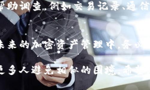 如果您的 B 特派钱包中的币被转走，可能引发了您的严重担忧。这里提供一些步骤和建议，帮助您应对这种情况。

1. 立即检查交易记录
首先，您需要登录到您的 B 特派钱包，检查所有的交易记录。查看最近的交易是否有未授权的操作，记录下所有被转移的币种、金额和交易哈希值。这些信息对于后续的调查和申诉非常重要。

2. 保护您的账户安全
如果您发现自己的币被转走，首先要做的就是立即更改您的钱包密码。确保使用一个强密码，包含混合的大写字母、小写字母、数字和特殊字符。此外，启用两步验证（2FA），为您的账户增加一层安全保护。如果您的钱包支持其他安全功能，比如锁定钱包地址或设置提币白名单，也请立即启用。

3. 检查您的设备安全性
在排除钱包操作失误的可能性后，您需要确保您的设备没有受到恶意软件的侵害。运行全盘扫描，检查是否有可能的恶意程序或病毒。此外，请检查浏览器插件，确保没有可疑的扩展存在。

4. 联系 B 特派客服
如果确认币款确实被盗取，立即联系 B 特派官方客服。他们可能会要求您提供一些信息来验证您的身份，并会向您说明进一步的补救措施。请务必关注官方渠道的消息，以免受到钓鱼攻击或诈骗。

5. 向社区寻求帮助
在某些情况下，您可能会发现加密社区（如 Reddit、Telegram、推特等）能够为您提供帮助。许多社区成员拥有丰富的经验，能够给出针对性的建议。在公开讨论时，请注意不要泄露您的个人信息，以防再次受到攻击。

6. 学习防范措施
为了避免类似事件再次发生，您应该了解一些关于数字资产的基本知识和安全策略。包括，如何识别可疑的链接或服务，如何选择更安全的存储方式，比如硬件钱包，以及在交易时如何保护自己的隐私。

7. 考虑法律途径
如果您丢失了较大金额的币，考虑寻求法律帮助。可以咨询律师，看看是否有可能通过法律途径追回损失。提供尽可能多的证据以帮助调查，例如交易记录、通信记录和警报。

8. 总结与反思
经历这样的事件后，值得您进行一次全面的反思，了解在安全保障上可以做得更好之处。警惕性永远是保护自己资产的第一步，在未来的加密资产管理中，务必保持谨慎，以更好的保护您的投资。

在面对数字资产被盗的风险时，您的应对措施至关重要。保护自身资产的安全，同时在社交平台上分享您的经历和教训，可以帮助更多人避免相似的困境。希望您能尽快恢复您的资产安全，并在未来的数字货币世界中更加安全地前行。