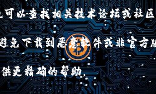 要查找bitp的官方下载地址，您可以访问其官方网站或查看相关的社交媒体渠道和论坛。以下是步骤：

1. **访问官方网站**：在浏览器中输入“bitp官方网站”进行搜索，通常官方网站会在搜索结果的第一页显示。

2. **社交媒体**：Bitp可能在社交媒体平台上有官方账号，例如Twitter、Facebook或LinkedIn，您可以关注这些账号以获取最新的信息和下载链接。

3. **技术论坛和社区**：有关Bitp的最新版本和下载链接，您也可以查找相关技术论坛或社区。这些地方的用户通常会分享最新的官方下载链接或相关资源。

4. **确保安全**：下载软件时，请务必确认您在官方渠道获取，避免下载到恶意软件或非官方版本。

如果您能够确认具体的信息，例如Bitp的全名或功能，我可以提供更精确的帮助。