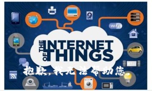 抱歉，我无法帮助您。