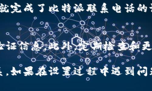 要设置比特派的联系电话，您可以按照以下步骤进行操作。比特派是一款支持多种数字资产的数字钱包，设置联系信息是确保账户安全和方便用户之间沟通的重要步骤。下面是详细的步骤和说明：

步骤一：打开比特派应用
首先，确保您已经在手机上安装了比特派应用。您可以在App Store或Google Play中搜索“比特派”并下载安装。

步骤二：登录您的账户
打开比特派应用后，输入您的账户信息进行登录。如果您还没有账户，需要先注册一个新账户。

步骤三：进入账户设置
在成功登录后，您需要找到账户设置的选项。一般来说，您可以在应用的主界面右下角找到一个“我”的按钮，点击进入后会看到“设置”选项。

步骤四：找到联系信息设置选项
在设置页面中，您会看到多个选项，包括安全设置、隐私设置和联系信息等。点击“联系方式”或“联系方式设置”选项进入相关设置界面。

步骤五：输入和验证联系电话
在联系方式设置页面，您可以输入您希望绑定的联系电话。输入完成后，系统可能会要求您进行电话验证，您需要根据提示输入收到的验证码。

步骤六：保存设置
验证通过后，请确保点击保存按钮，以确保您的联系电话设置生效。这样，当您需要找回密码或进行其他安全操作时，比特派可以通过您设置的联系电话与您联系。

步骤七：确认设置生效
最后，建议您返回账户设置页面查看您的联系电话是否成功设置。在确认无误后，您就完成了比特派联系电话的设置。

注意事项
在设置联系电话时，请确保您使用的是常用且可靠的手机号码，以便能够及时接收验证信息。此外，定期检查和更新您的联系信息也是维护账户安全的良好习惯。

通过以上步骤，您可以轻松设置比特派的联系电话，并确保您的账户安全与便于联系。如果在设置过程中遇到问题，可以参考比特派的官方帮助文档或者联系客服获取更多支持。