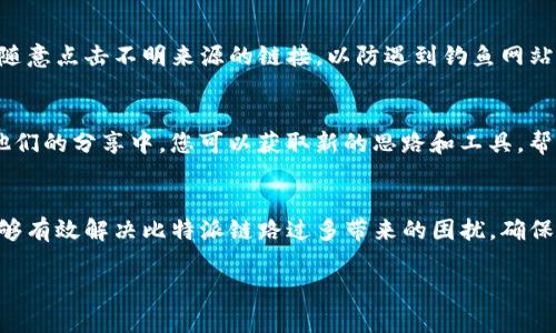 在比特派（Bitpie）钱包中，链接生成过多可能会导致管理困扰，特别是在多个账户或代币的情况下。以下是一些应对这种情况的建议，帮助您高效管理生成的链接。

了解比特派链接的用途
首先，了解比特派生成的链接的用途是管理的第一步。比特派是一款多链数字资产钱包，用户在使用过程中，会生成不同的链接，比如用于接收资金、分享钱包地址或发送代币等。每个链接都有其特定的功能，清楚每个链接的用途有助于后续的管理和整理。

定期整理链接
为了防止链接数量过多造成混乱，建议定期整理。您可以设定一个周期，比如每月或每季度，进行链接的审查和整理。对于不再使用的链接，及时进行删除或归档，以保持钱包的整洁和高效。

使用文件夹或标签分类管理
比特派虽然可能不直接提供链接分类功能，但您可以在各类文档或笔记软件中创建文件夹或标签，对链接进行分类管理。例如，可以将“接收链接”、“发送链接”“交易记录链接”等分别归类，这样在需要时可以更快速地找到所需链接。

设置提醒使用重要链接
对于重要的链接，可以设置提醒来确保不会遗漏使用。一些应用程序提供提醒功能，可以设置特定的时间或日期提醒自己。如果链接涉及到某个投资或交易，提前设置提醒可以帮助您更好地掌控交易时间。

利用第三方工具进行管理
如果比特派无法提供您想要的便捷链接管理功能，可以考虑使用第三方工具，比如密码管理器或链接短缩服务。这类工具通常会提供更为高效的链接管理功能，并能够对链接进行加密处理，提升安全性。

保持安全意识
管理链接时，安全问题不容忽视。确保在使用或分享链接时，只与可信赖的人和渠道进行沟通。此外，不要随意点击不明来源的链接，以防遇到钓鱼网站或其他网络安全问题。

参与社区交流获取建议
加入比特派相关的社区或论坛（如Reddit、Telegram等），参与讨论获取其他用户的管理经验和建议。从他们的分享中，您可以获取新的思路和工具，帮助改善链接管理的方式。

总结
总之，面对此类问题，主动整理和管理是关键。通过定期审查、合理分类以及利用工具和社区支持，您将能够有效解决比特派链路过多带来的困扰，确保钱包的高效使用和管理。 

希望这些建议对您有所帮助！如果还有其他问题，欢迎随时询问。