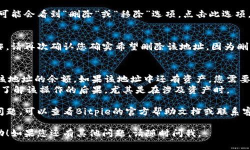 在Bitpie钱包中删除地址的步骤相对简单。请遵循以下指南操作：

### 1. 打开Bitpie钱包
确保您的手机上已经安装了Bitpie钱包应用，并登录到您的账户。

### 2. 进入“钱包”界面
在应用主界面，找到并点击“钱包”选项，您将看到当前所有的加密资产和地址。

### 3. 选择您要删除的地址
在钱包界面，浏览您已有的地址，找到您想要删除的那个地址。

### 4. 查看地址详情
点击您选择的地址，进入该地址的详细信息页面。

### 5. 删除地址
在地址的详细信息页面，您可能会看到“删除”或“移除”选项。点击此选项，然后按照提示确认删除。

### 6. 确认删除
系统会要求您确认删除操作。请再次确认您确实希望删除该地址，因为删除之后，该地址将无法恢复。

### 注意事项
- 删除地址并不等于清空该地址的余额，如果该地址中还有资产，您需要先进行转账操作。
- 决定删除地址前，确保您了解该操作的后果，尤其是在涉及资产时。

如果您在操作过程中遇到问题，可以查看Bitpie的官方帮助文档或联系客服以获得更详细的指导。

希望以上内容对您有所帮助！如果您还有其他问题，请随时问我。