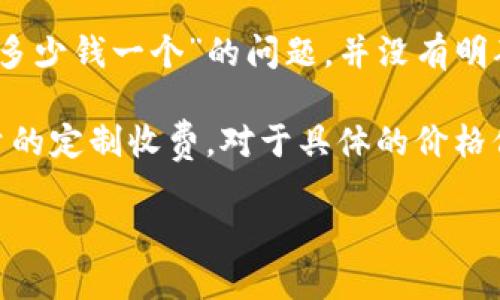 比特派（BitPay）是一个全球知名的比特币支付服务提供商，主要为商家和消费者提供比特币支付处理方案。关于“比特派官网多少钱一个”的问题，并没有明确的答案，因为比特派并不以单个产品或服务的形式定价，而是提供一系列的服务，定价会因使用情况、交易量及其他因素而异。

如果你是想了解比特派的手续费或相关费用，通常比特派对企业用户收取的手续费为每笔交易的标准费用，或者是基于交易量的定制收费。对于具体的价格信息，建议直接访问比特派的官方网站，查看最新的定价政策和服务条款。

请访问比特派官网以获取更准确和详细的信息。