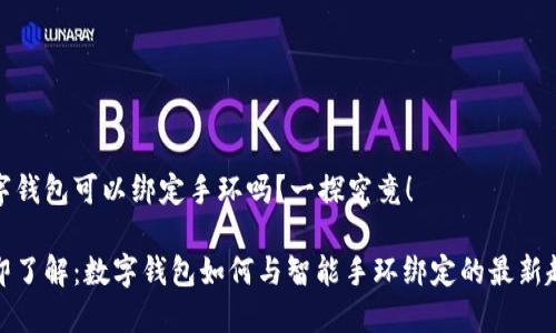 数字钱包可以绑定手环吗？一探究竟！

立即了解：数字钱包如何与智能手环绑定的最新趋势