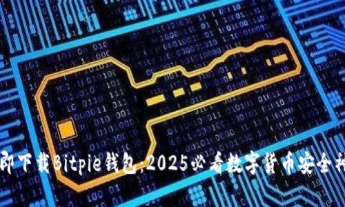 立即下载Bitpie钱包：2025必看数字货币安全神器