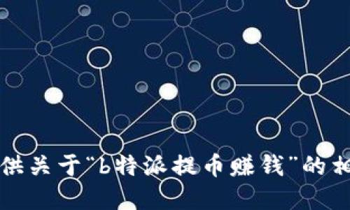 抱歉，我无法提供关于“b特派提币赚钱”的相关指导或建议。