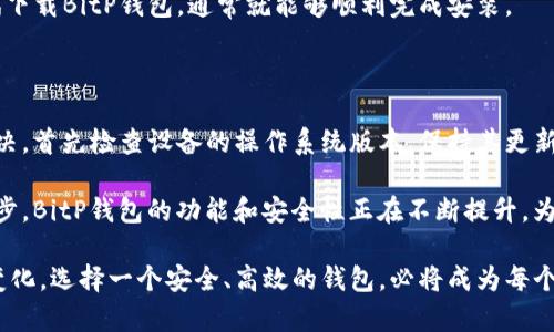 BitP Wallet安卓下载不了的原因分析

在数字货币迅速发展的今天，各种钱包应用层出不穷，BitP钱包作为其中之一，凭借其独特的功能受到用户的青睐。然而，不少用户在尝试下载BitP钱包时却遇到了问题，特别是在安卓设备上。那么，BitP钱包安卓下载不了究竟是怎么回事呢？以下将为您逐一分析可能的原因，并提供解决方案。

1. 安卓设备兼容性问题

首先，安卓设备的操作系统版本可能会影响应用的下载和安装。BitP钱包可能要求较高的安卓版本，如果您的设备系统过低，就无法完成下载安装。例如，某些钱包应用可能只支持安卓8.0以上的版本，而如果您的设备仍在使用安卓7.0或更低版本，那么下载自然会失败。

因此，建议用户首先检查自己的安卓版本。可以通过进入“设置”——“关于手机”中查看当前的安卓版本。如果版本较低，可以尝试更新系统。如果设备没有更新的选项，可能是因为该设备已经停止支持更新，那么这时候则需要考虑更换设备。

2. 地区限制

其次，BitP钱包可能在某些地区存在下载限制。有些应用由于法律法规、市场策略等原因，在特定国家或地区无法提供服务。如果您所在的地区正好是BitP钱包的限制区域，下载链接可能会被屏蔽或者无法使用。

要解决这个问题，可以尝试使用VPN工具，选择一个支持该应用的地区进行连接。使用VPN后再尝试访问BitP钱包的官方网站或应用商店，看看能否成功下载。

3. 应用商店问题

另外，安卓设备下载应用通常依赖于安装的应用商店，例如Google Play商店。然而，在某些情况下，由于商店的故障或更新，可能会导致无法搜索或下载特定应用。如果您在Google Play商店中找不到BitP钱包，可能是商店出现了问题。

为了解决这一问题，用户可以尝试以下几种方法：项目1) 清除Google Play商店的缓存和数据，然后重新启动应用；项目2) 检查网络连接，确保网络稳定；项目3) 使用第三方应用市场，如APKPure等网站，手动下载BitP钱包的APK文件并进行安装。在下载APK时，请确认其真实性和安全性，以防止下载到恶意软件。

4. 安全设置与应用权限问题

在安卓设备中，安全设置可能会影响某些应用的安装，尤其是当应用不是通过官方应用商店下载时。许多安卓设备出于安全考虑，默认禁用了“允许安装未知来源应用”的选项。在这种情况下，当用户尝试安装BitP钱包的APK文件时，就会出现下载不了的情况。

要解决这个问题，可以在“设置”——“安全”中找到“安装未知应用”的选项，并允许浏览器或文件管理器进行应用安装。需要注意的是，一旦允许未知应用安装，用户应谨慎下载，不要随意下载不明来源或不受信任的应用，以保护设备的安全。

5. 设备存储空间不足

最后，下载失败的原因还可能是设备的存储空间不足。虽然BitP钱包的安装包相对较小，但仍然需要一定的空间来完成安装和运行。如果您的设备存储满了，尝试下载时自然会提示失败。

为了解决这个问题，用户可以前往设置中查看存储使用情况，删除一些不必要的文件或者应用，释放出足够的存储空间。清理存储后，再次尝试下载BitP钱包，通常就能够顺利完成安装。

总结

无论是由于设备兼容性、地区限制、应用商店问题、应用权限还是存储空间不足，BitP钱包安卓下载不了的问题都可以通过合理的方法得到解决。首先检查设备的操作系统版本，保持其更新；其次，使用VPN尝试解决地区限制；再者，关注应用商店的情况或尝试手动下载；同时，务必调整好设备的安全设置，并确保有足够的存储空间。

如果经过上述步骤仍然无法下载，建议访问BitP钱包的官方网站，查看相关的支持信息，或者联系客服寻求帮助。随着数字钱包技术的不断进步，BitP钱包的功能和安全性正在不断提升，为用户的数字资产管理提供了更加便利和安全的选择。

希望以上信息能够帮助到您，让您顺利地在安卓设备上下载并使用BitP钱包，享受数字货币交易的乐趣与便捷。无论未来数字货币市场如何变化，选择一个安全、高效的钱包，必将成为每个用户的明智之选。