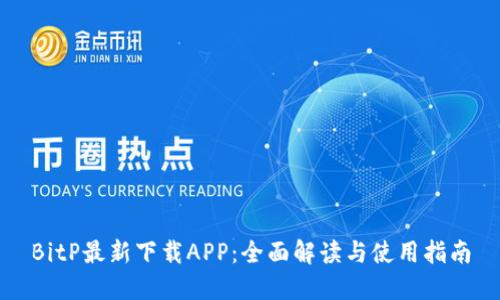BitP最新下载APP：全面解读与使用指南