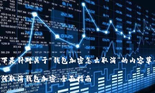 以下是针对关于“钱包加密怎么取消”的内容草案：

如何取消钱包加密：全面指南