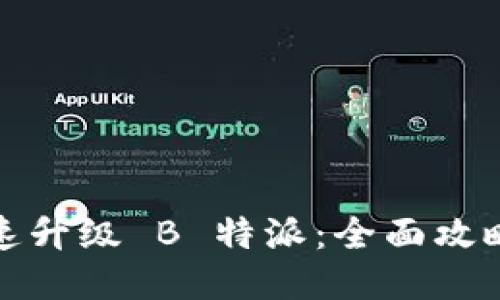 如何快速升级 B 特派：全面攻略与技巧