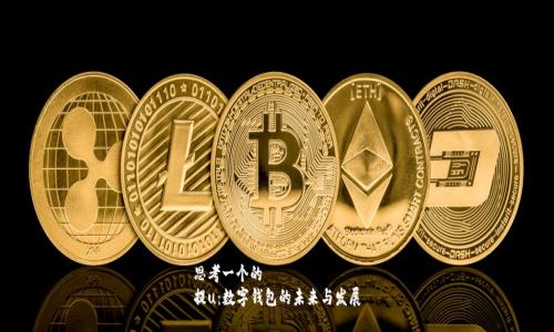 思考一个的
提u：数字钱包的未来与发展