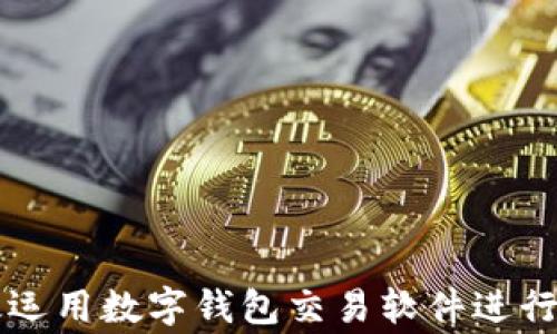 
如何高效运用数字钱包交易软件进行日常交易