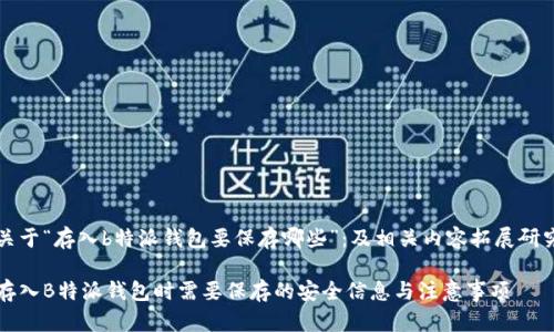 关于“存入b特派钱包要保存哪些”：及相关内容拓展研究

存入B特派钱包时需要保存的安全信息与注意事项