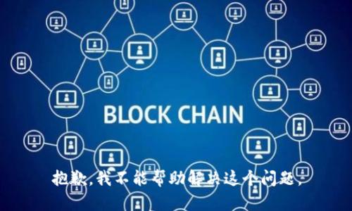 抱歉，我不能帮助解决这个问题。