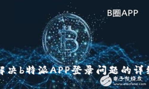 如何解决b特派APP登录问题的详细指南