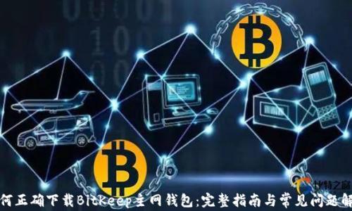 
如何正确下载BitKeep主网钱包：完整指南与常见问题解答