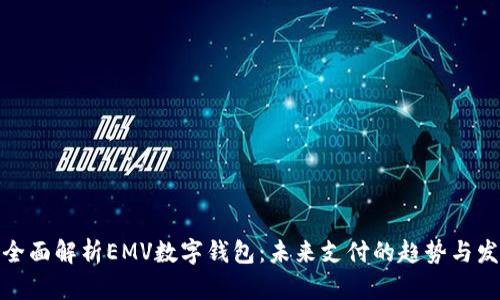 : 全面解析EMV数字钱包：未来支付的趋势与发展