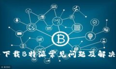 华为下载B特派常见问题及解决方法
