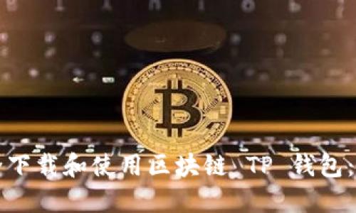 如何安全下载和使用区块链 TP 钱包：全面指南