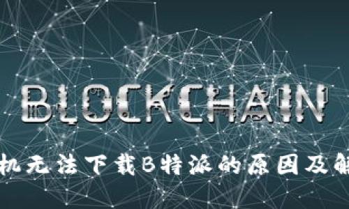 苹果手机无法下载B特派的原因及解决方案