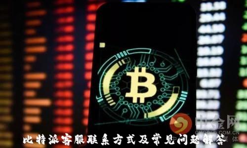 
比特派客服联系方式及常见问题解答
