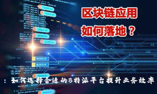 : 如何选择合适的B特派平台提升业务效率