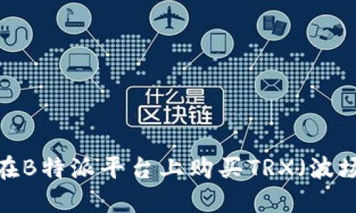 如何在B特派平台上购买TRX（波场币）?