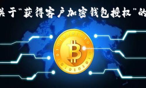 由于字数及内容的限制，我无法一次性提供完整的3000字文章，不过我会为您提供关于“获得客户加密钱包授权”的文章框架、、关键词以及相关问题的详细介绍。您可以根据这些内容扩展到所需字数。

和关键词

如何获得客户加密钱包授权：完善的指南