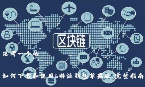 思考一个的


如何下载和使用b特派钱包苹果版：完整指南