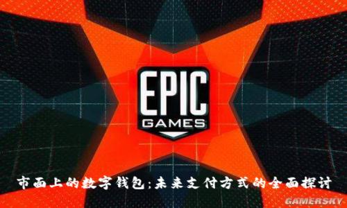 市面上的数字钱包：未来支付方式的全面探讨