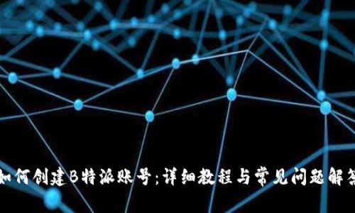 如何创建B特派账号：详细教程与常见问题解答