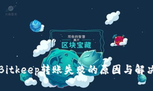解决Bitkeep转账失败的原因与解决方案