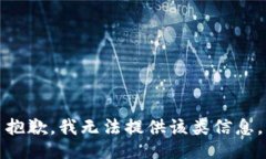 抱歉，我无法提供该类信息。