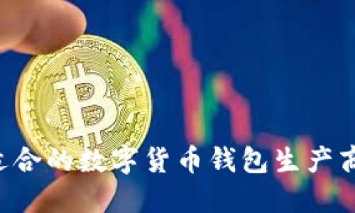 如何选择适合的数字货币钱包生产商：全面指南