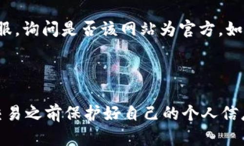 为了验证Bitpapp是否是官方网站，您可以采取以下几种方法：

### 1. 检查URL
确保访问的网址是官方声明的地址。官方的域名通常是简单且易记的，若是复杂的或包含不明字符，需谨慎。

### 2. 查找官方公告
在Bitpapp的社交媒体、论坛或其他平台上查找与官方网站相关的公告。这些渠道通常会提供最新的官方链接。

### 3. 查看用户反馈
访问社交平台或社区（如Reddit、Twitter等），搜索Bitpapp的评价与讨论，获取其他用户的反馈，确认该网站的可信度。

### 4. 检查SSL证书
确保网站使用HTTPS加密连接，检查浏览器地址栏的锁形图标，点击查看SSL证书的详细信息，以验证其合法性。

### 5. 使用网站信誉检查工具
利用一些网站信誉检查工具（如Google Safe Browsing、Norton Safe Web等）来确认Bitpapp的安全性和可信度。

### 6. 联系客服
如果仍有疑虑，可以直接通过该网站提供的联系方式联系他们的客服，询问是否该网站为官方。如果客服态度良好并提供了及时回应，可以进一步增强对网站的信任。

---

建议使用上述方法来验证Bitpapp的官方网站，确保在访问或进行交易之前保护好自己的个人信息和资金安全。