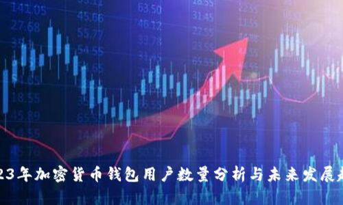 2023年加密货币钱包用户数量分析与未来发展趋势
