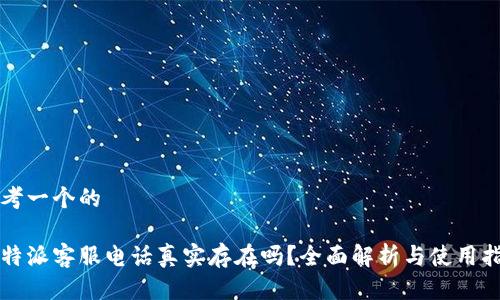 思考一个的

比特派客服电话真实存在吗？全面解析与使用指南