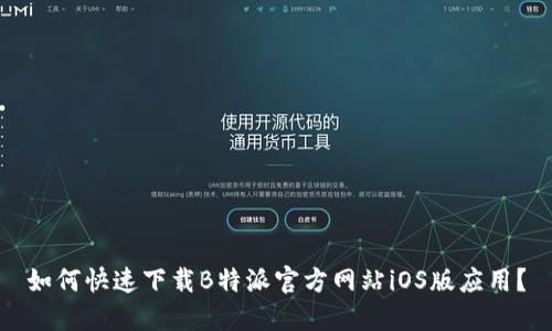 如何快速下载B特派官方网站iOS版应用？