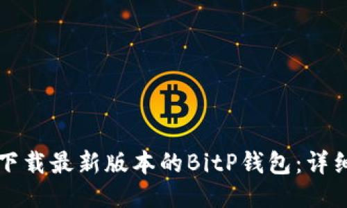 如何下载最新版本的BitP钱包：详细指南