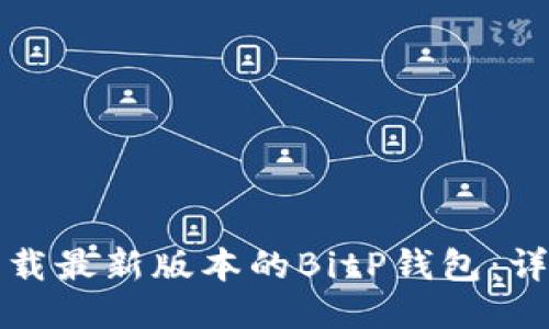 如何下载最新版本的BitP钱包：详细指南