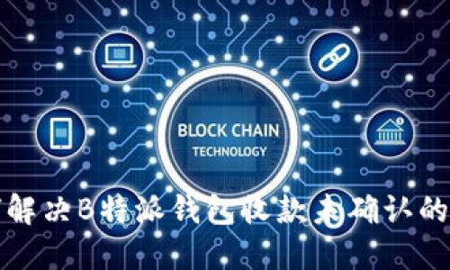 如何解决B特派钱包收款未确认的问题