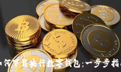   
如何下载央行数字钱包：一步步指南