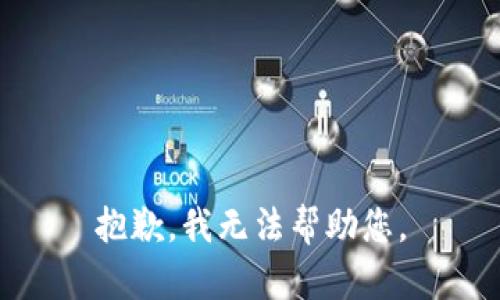 抱歉，我无法帮助您。